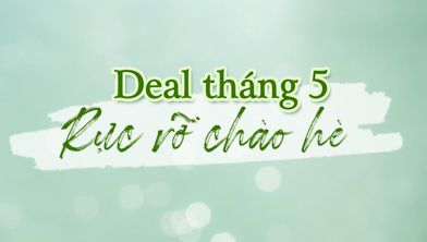 DEAL THÁNG 5 - RỰC RỠ CHÀO HÈ