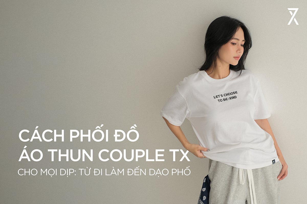 CÁCH PHỐI ĐỒ VỚI ÁO THUN COUPLE TX CHO MỌI DỊP: TỪ ĐI LÀM ĐẾN DẠO PHỐ
