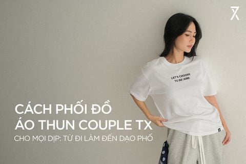 CÁCH PHỐI ĐỒ VỚI ÁO THUN COUPLE TX CHO MỌI DỊP: TỪ ĐI LÀM ĐẾN DẠO PHỐ
