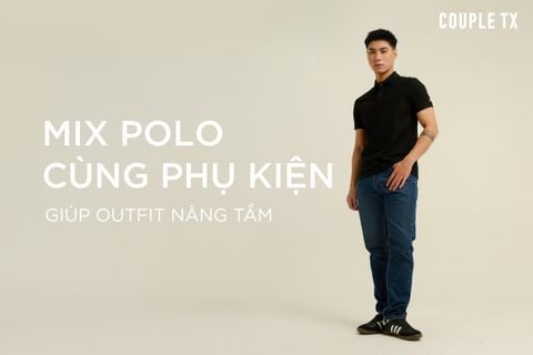 MIX POLO CÙNG PHỤ KIỆN GIÚP OUTFIT NÂNG TẦM