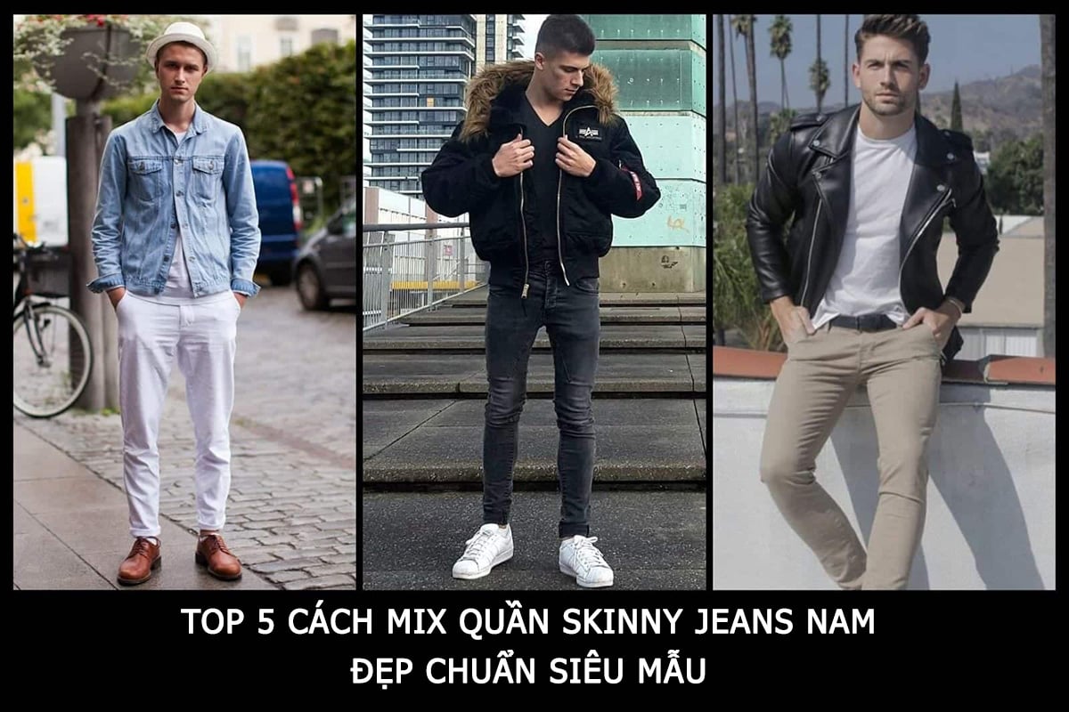 Top 5 Cách Mix Quần Skinny Jeans Nam Đẹp Chuẩn Siêu Mẫu