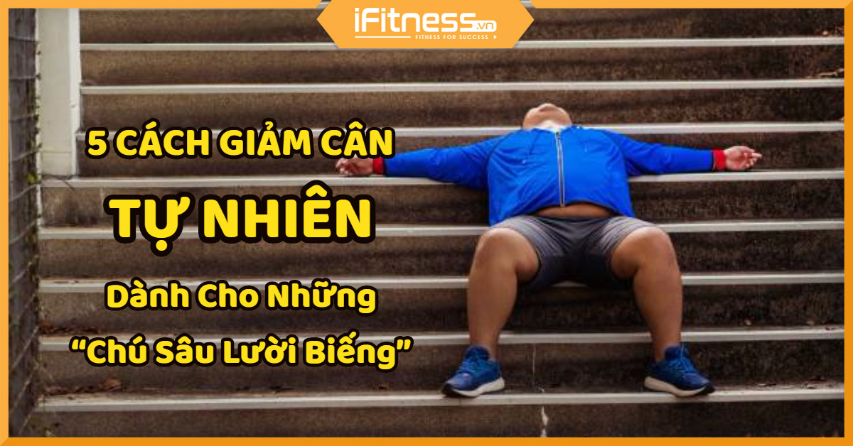 5 Cách Giảm Cân Tự Nhiên Dành Cho Những “Chú Sâu Lười Biếng”