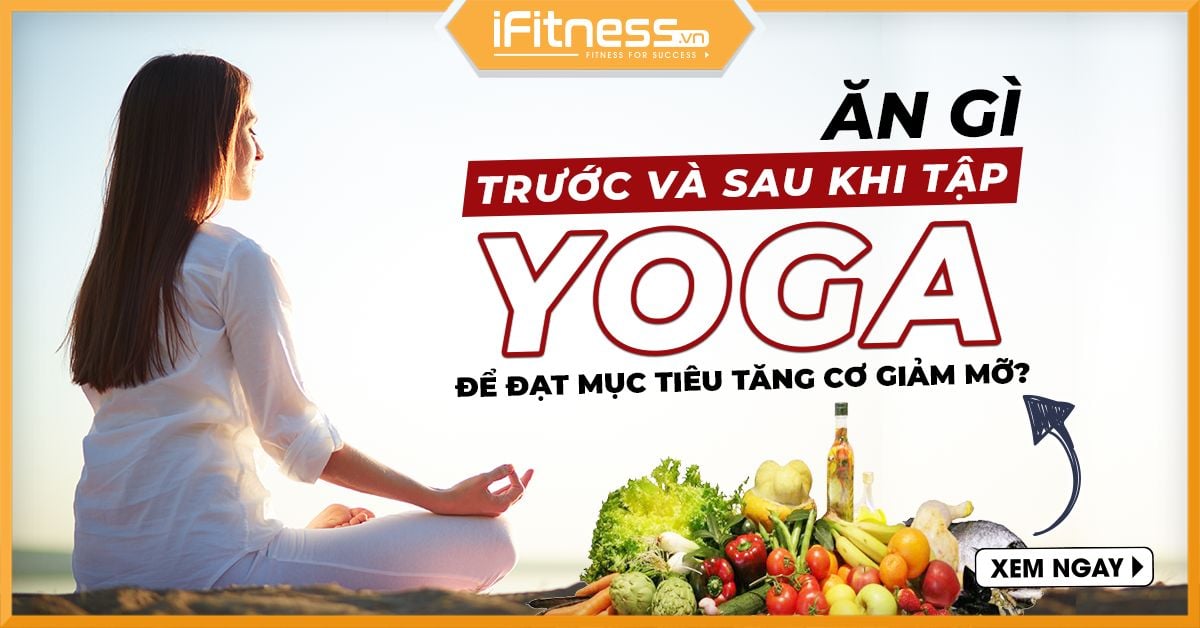 Ăn gì trước và Sau khi tập Yoga để đạt mục tiêu tăng cơ giảm mỡ?