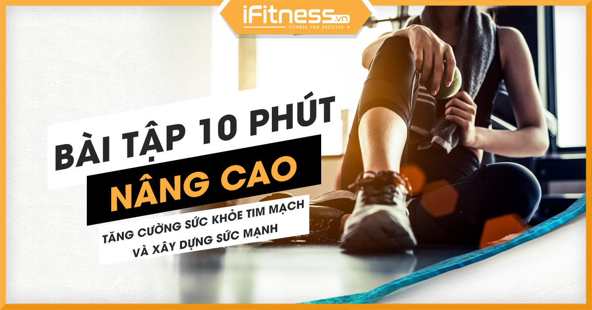 Bài tập 10 phút nâng cao tăng cường sức khỏe tim mạch và xây dựng sức mạnh