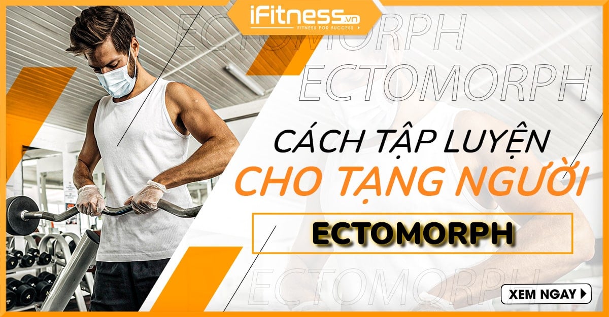 Cách Tập Luyện Và Lỗi Thường Gặp Nếu Bạn Có Kiểu Cơ Thể Ectomorph