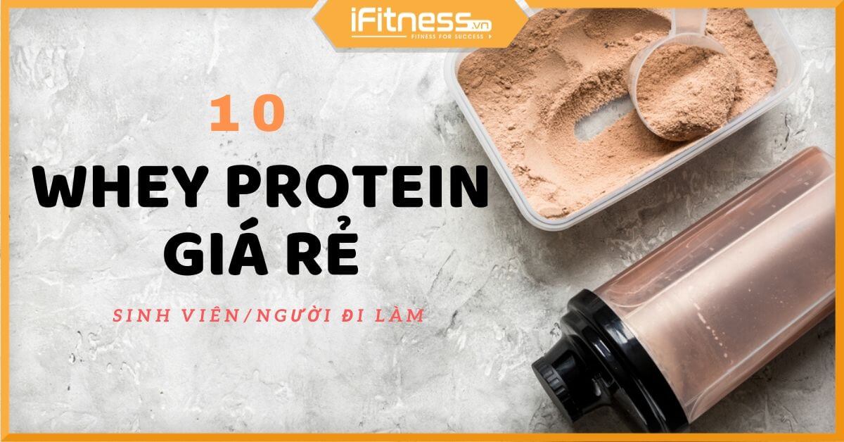 Top 10 Whey Protein giá rẻ cho sinh viên vị ngon và tăng cơ nhanh