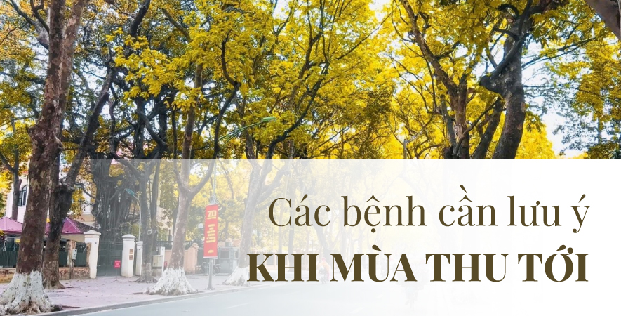 CÁC BỆNH CẦN LƯU Ý KHI MÙA THU TỚI