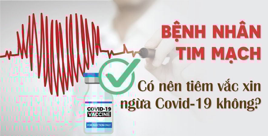 BỆNH NHÂN TIM MẠCH CÓ NÊN TIÊM VẮC XIN NGỪA COVID-19 KHÔNG?