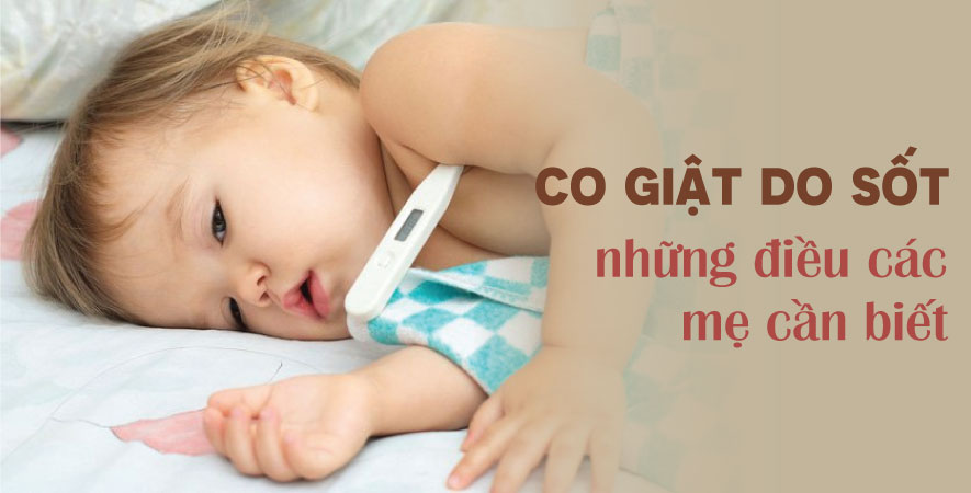 CO GIẬT DO SỐT NHỮNG ĐIỀU CÁC MẸ CẦN BIẾT