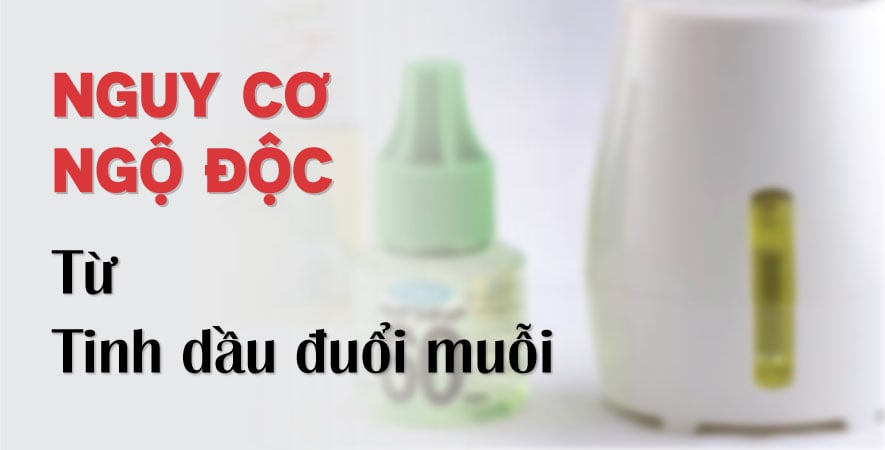 NGUY CƠ NGỘ ĐỘC TỪ TINH DẦU ĐUỔI MUỖI