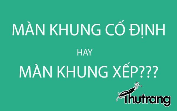 nên lắp màn khung cố định hay màn khung xếp