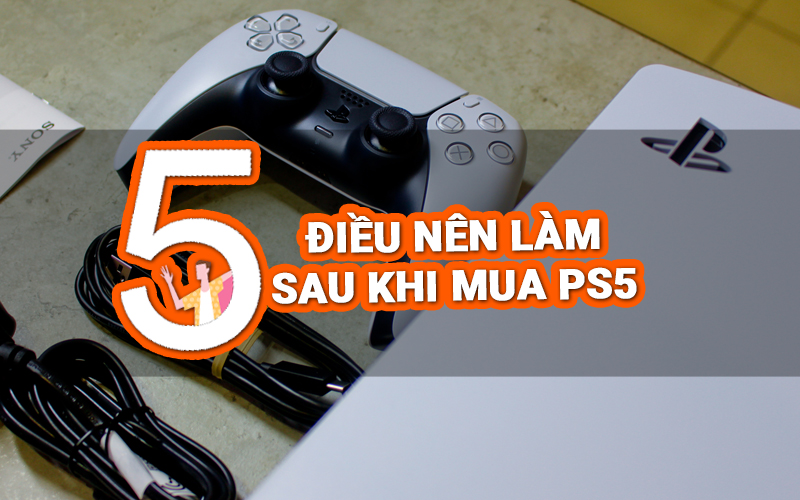 5 Điều Cần Làm Ngay Khi Mua Máy Playstation 5