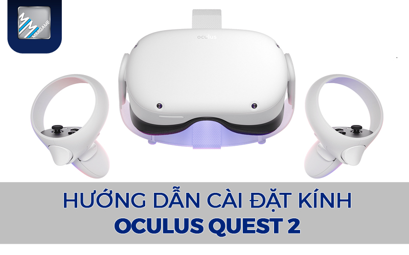 Hướng Dẫn Cách Set Up Kính Thực Tế Ảo Oculus Quest 2