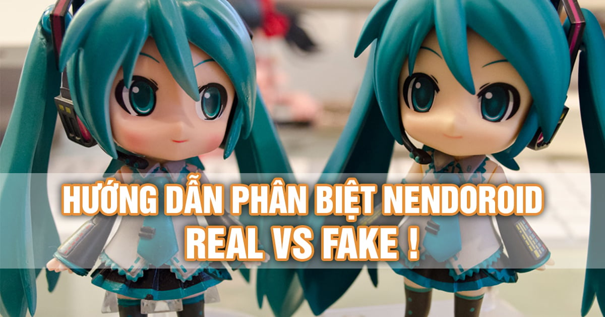 Hướng dẫn cách mua Nendoroid chính hãng và phân biệt hàng Fake
