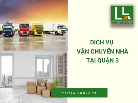 Chuyển nhà tại Quận 3 - Dịch vụ trọn gói, an toàn, nhanh chóng