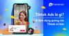 Tiktok Ads là gì? 4 dạng quảng cáo Tiktok hiệu quả nhất