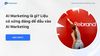 AI Marketing là gì? Liệu có xứng đáng để đầu vào AI Marketing