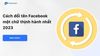 Cách đổi tên Facebook một chữ thịnh hành nhất 2023