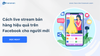 Hướng dẫn 5 bước tạo livestream bán hàng trên Facebook