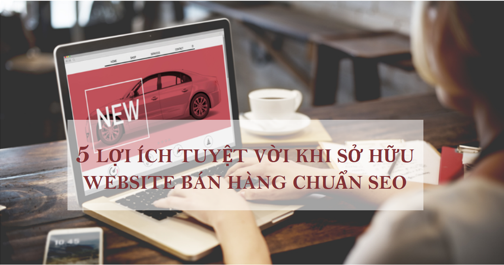 5 Lợi ích tuyệt vời khi sở hữu website bán hàng chuẩn SEO