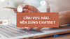7 Lĩnh vực áp dụng chatbot thành công nhất ( Phần 1)