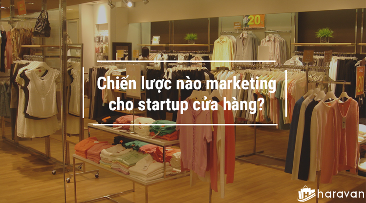 Chiến lược nào marketing cho startup cửa hàng?