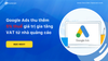 GOOGLE THU 5% THUẾ TỪ CÁC NHÀ QUẢNG CÁO TẠI VIỆT NAM