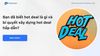 Bạn đã biết hot deal là gì và bí quyết xây dựng hot deal hấp dẫn?
