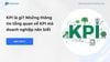 KPI là gì? Những thông tin tổng quan về KPI mà doanh nghiệp nên biết