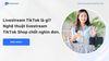 Livestream TikTok là gì? Nghệ thuật livestream TikTok Shop nghìn đơn.