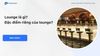 Lounge là gì? Đặc điểm riêng của lounge?