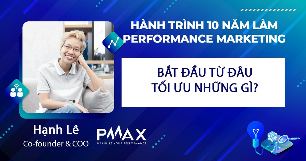 Kinh nghiệm 10 năm làm Performance Marketing A-Z từ COO PMAX