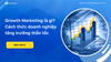 Growth Marketing là gì? Cách thực hiện Growth Marketing hiệu quả