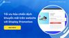 Tối ưu hóa chiến dịch khuyến mãi trên website với Display Promotion