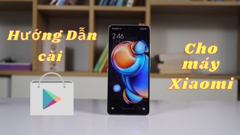 Hướng dẫn cài CH Play cho Xiaomi xách tay