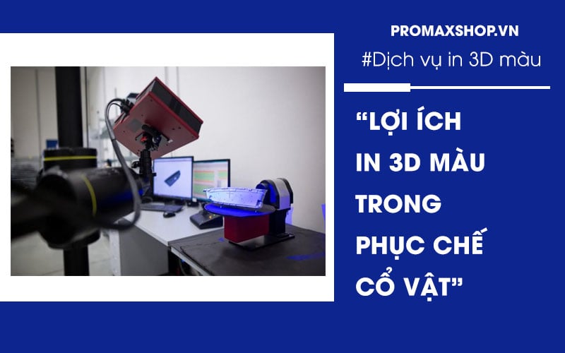 Lợi ích của Phục chế cổ vật bằng công nghệ in 3D màu như thế nào?