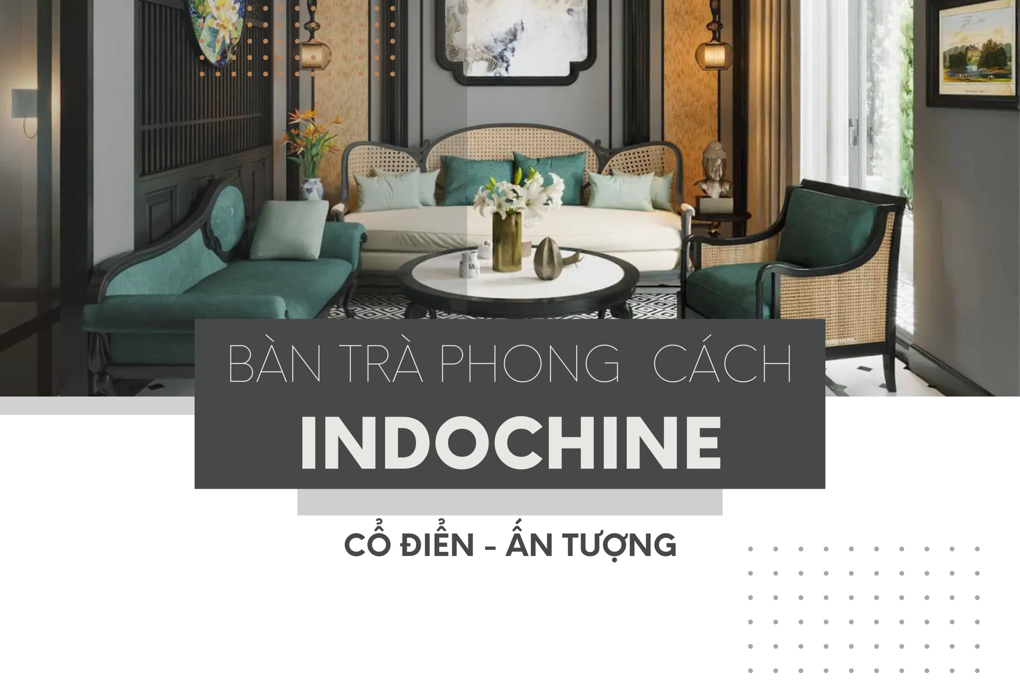 Bộ sưu tập bàn trà phong cách Indochine cổ điển ấn tượng
