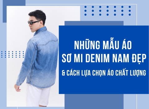 Những Mẫu Áo Sơ Mi Denim Nam Đẹp Và Cách Lựa Chọn Áo Chất Lượng