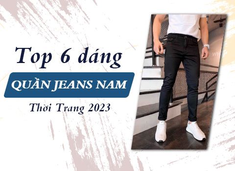 Top 6 Dáng Quần Jeans Nam Thời Trang 2023