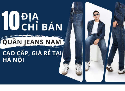 10 địa chỉ bán quần Jeans Nam cao cấp, giá tốt tại Hà Nội