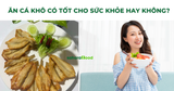 Ăn cá khô có tốt cho sức khỏe hay không? Lợi ích và cách sử dụng cá khô hợp lý