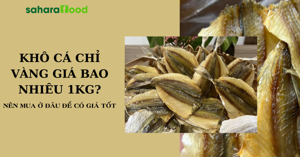 Khô cá chỉ vàng giá bao nhiêu 1kg? Nên mua ở đâu có để có giá tốt