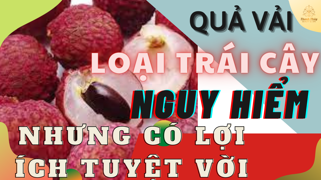 QUẢ VẢI: LOẠI TRÁI CÂY “NGUY HIỂM” NHƯNG CÓ NHIỀU LỢI ÍCH TUYỆT VỜI