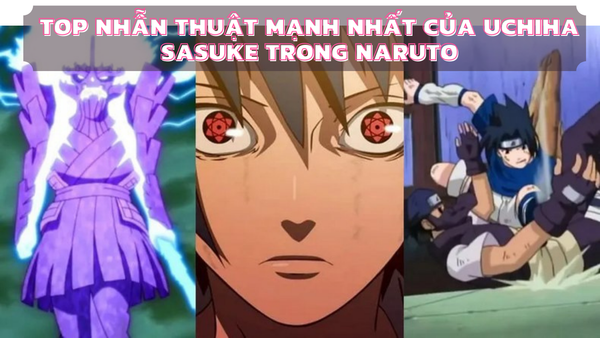 Top nhẫn thuật mạnh nhất của Uchiha Sasuke trong Naruto