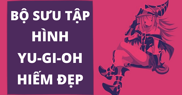 Tổng hợp hình yugioh hiếm & đẹp dành cho bạn làm Wallpaper