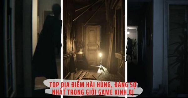 Top địa điểm hãi hùng, đáng sợ nhất trong giới game kinh dị