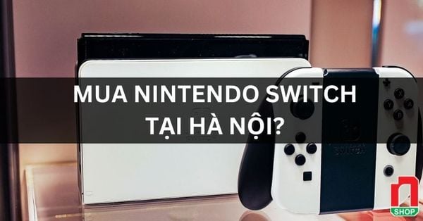Mua Nintendo Switch Hà Nội & 5 lý do bạn nên chọn nShop Kim Mã