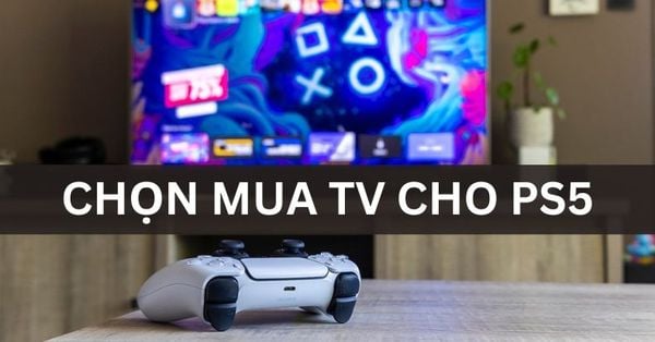 PS5 kết nối được với TV nào? Cùng nShop lựa ra mẫu TV chuẩn nhất để chơi game