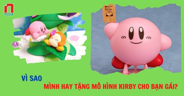 Vì sao mình hay tặng mô hình Kirby cho bạn gái?