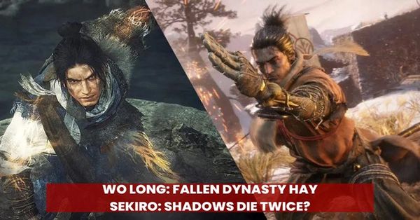 Nên chơi Wo Long: Fallen Dynasty hay Sekiro: Shadows Die Twice?